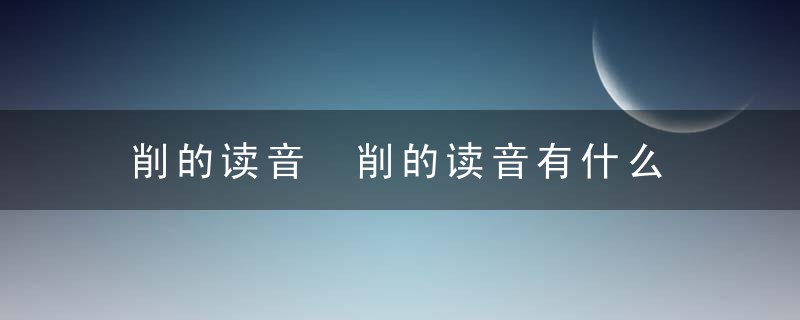 削的读音 削的读音有什么